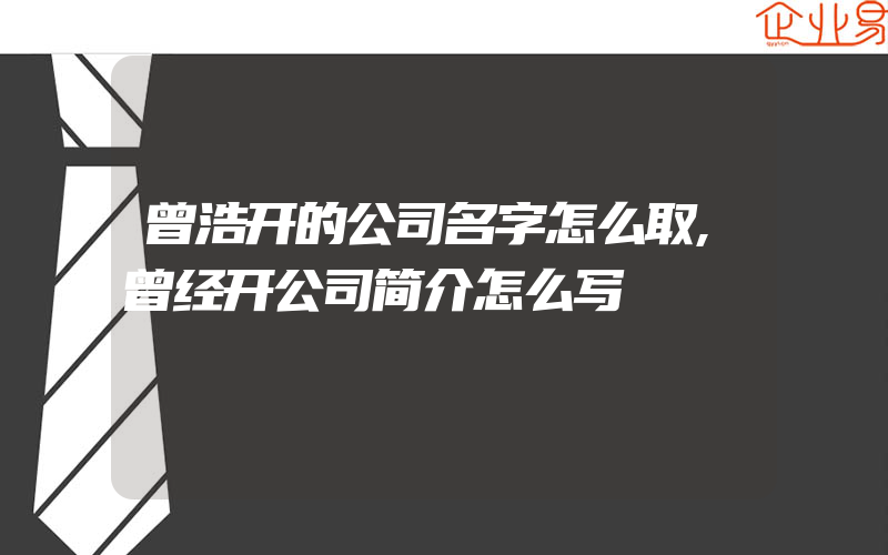 曾浩开的公司名字怎么取,曾经开公司简介怎么写