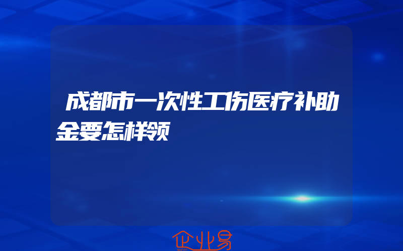 成都市一次性工伤医疗补助金要怎样领