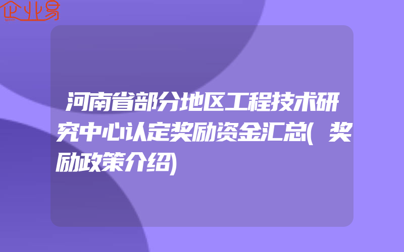 河南省部分地区工程技术研究中心认定奖励资金汇总(奖励政策介绍)
