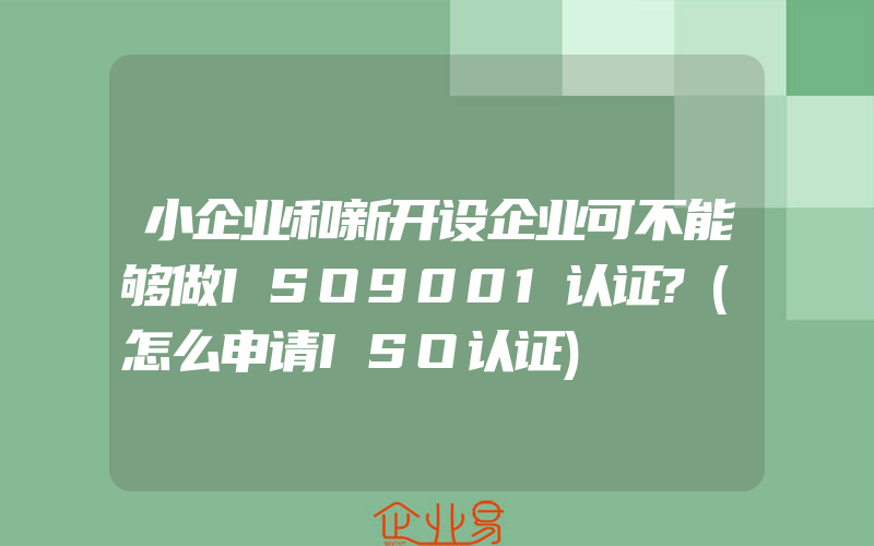 小企业和新开设企业可不能够做ISO9001认证?(怎么申请ISO认证)