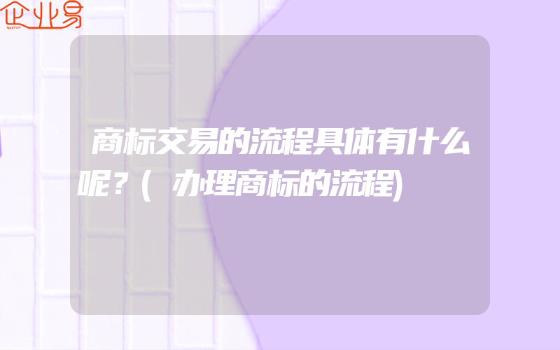 商标交易的流程具体有什么呢？(办理商标的流程)