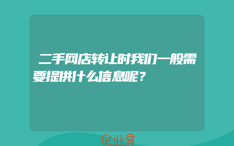 二手网店转让时我们一般需要提供什么信息呢？