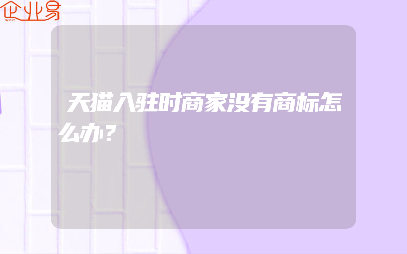 天猫入驻时商家没有商标怎么办？