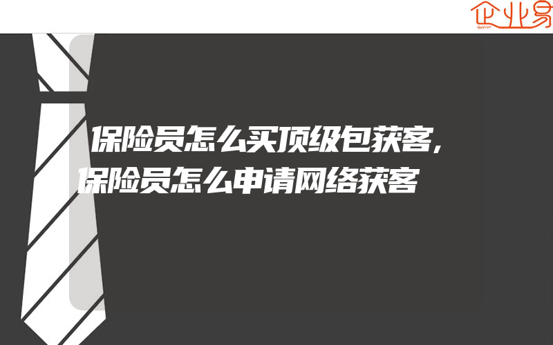 保险员怎么买顶级包获客,保险员怎么申请网络获客