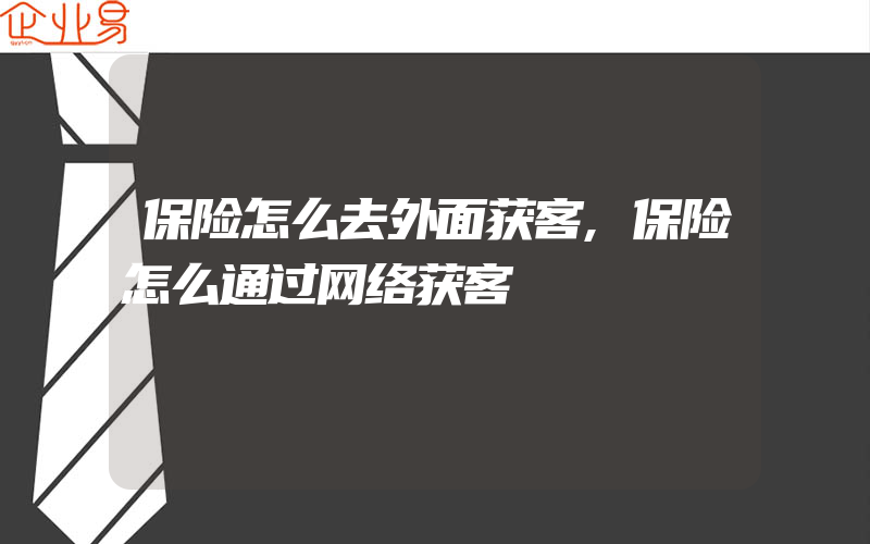 保险怎么去外面获客,保险怎么通过网络获客