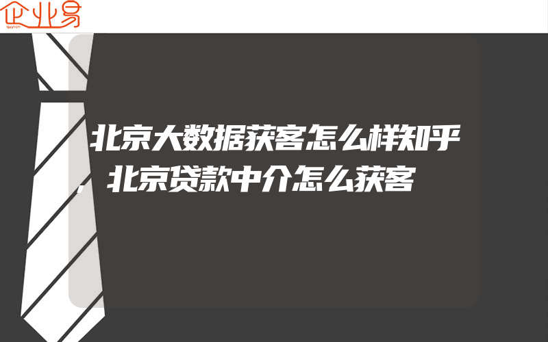 北京大数据获客怎么样知乎,北京贷款中介怎么获客