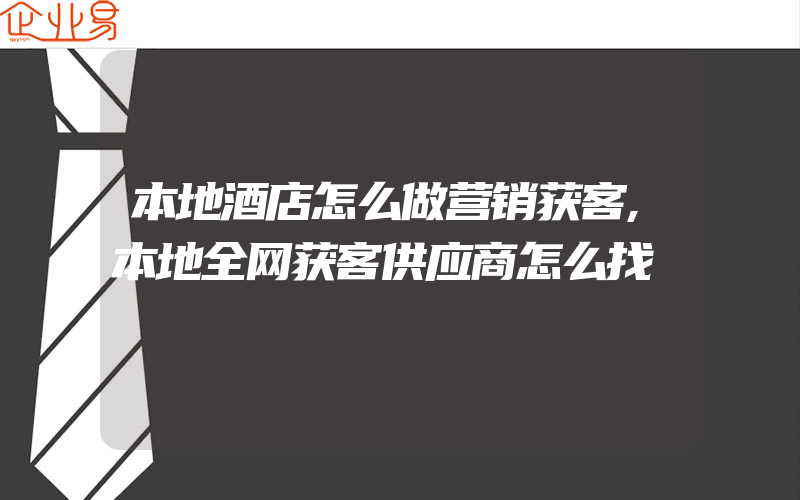 本地酒店怎么做营销获客,本地全网获客供应商怎么找