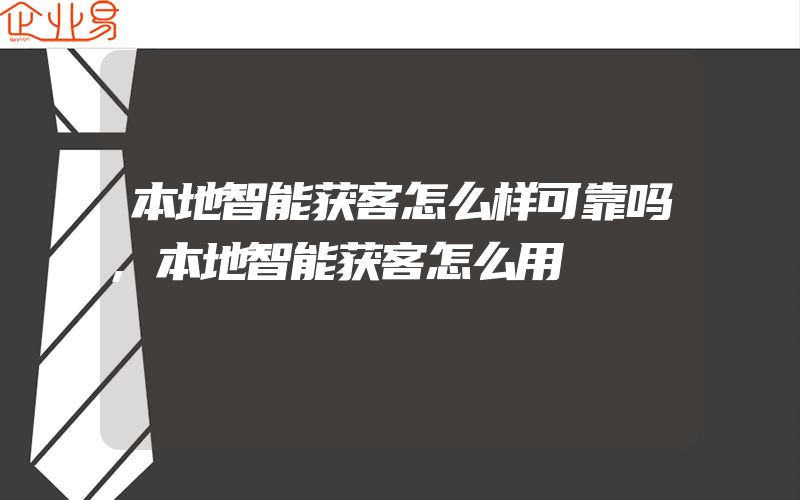 本地智能获客怎么样可靠吗,本地智能获客怎么用