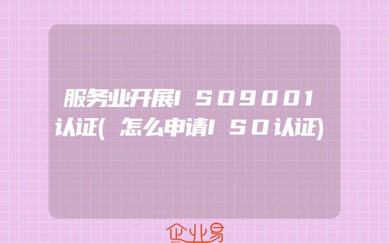 服务业开展ISO9001认证(怎么申请ISO认证)