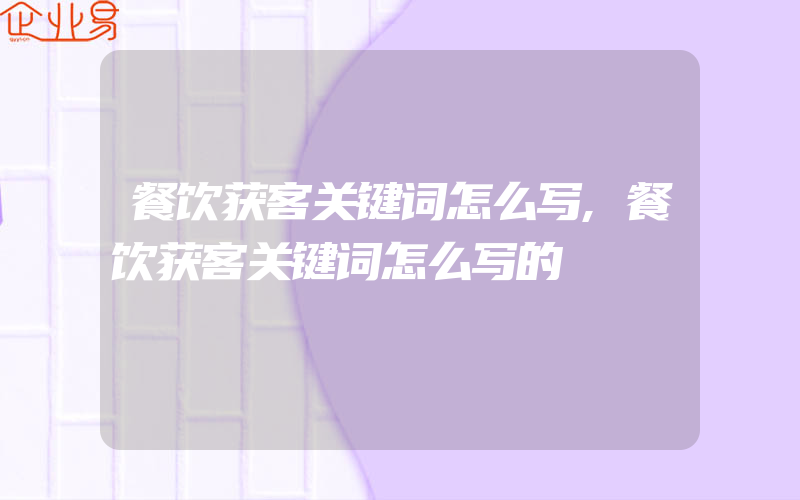 餐饮获客关键词怎么写,餐饮获客关键词怎么写的