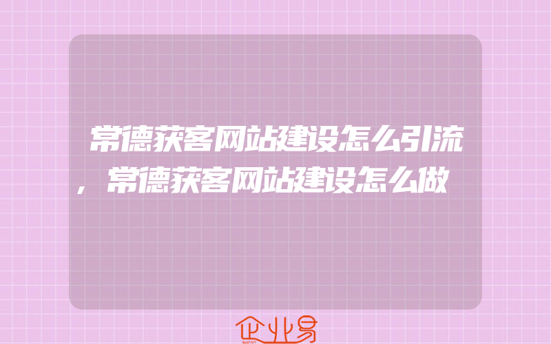 常德获客网站建设怎么引流,常德获客网站建设怎么做