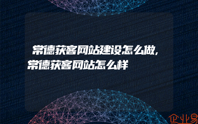 常德获客网站建设怎么做,常德获客网站怎么样