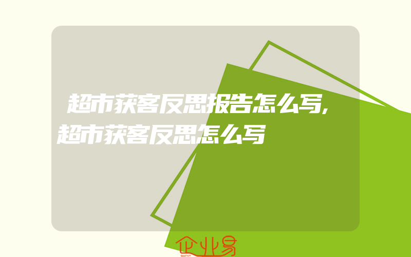 超市获客反思报告怎么写,超市获客反思怎么写