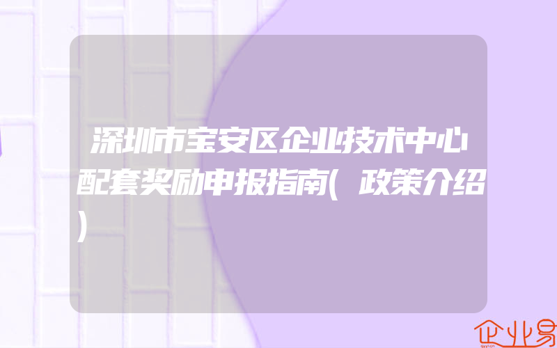 深圳市宝安区企业技术中心配套奖励申报指南(政策介绍)