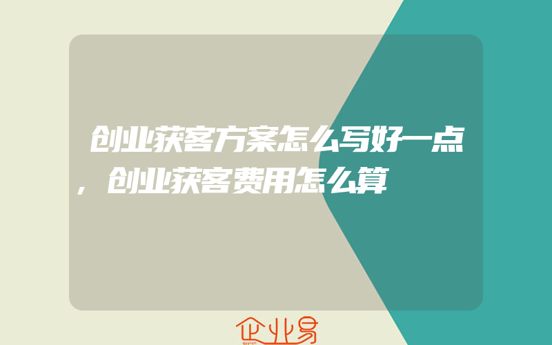 创业获客方案怎么写好一点,创业获客费用怎么算