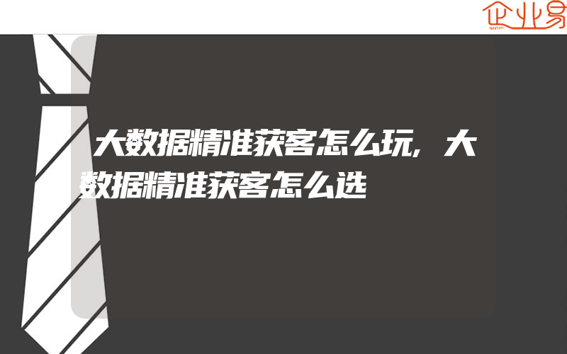 大数据精准获客怎么玩,大数据精准获客怎么选