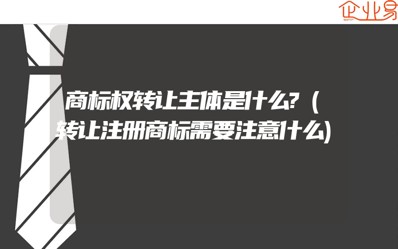 商标权转让主体是什么?(转让注册商标需要注意什么)