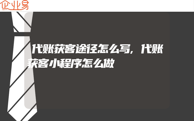 代账获客途径怎么写,代账获客小程序怎么做