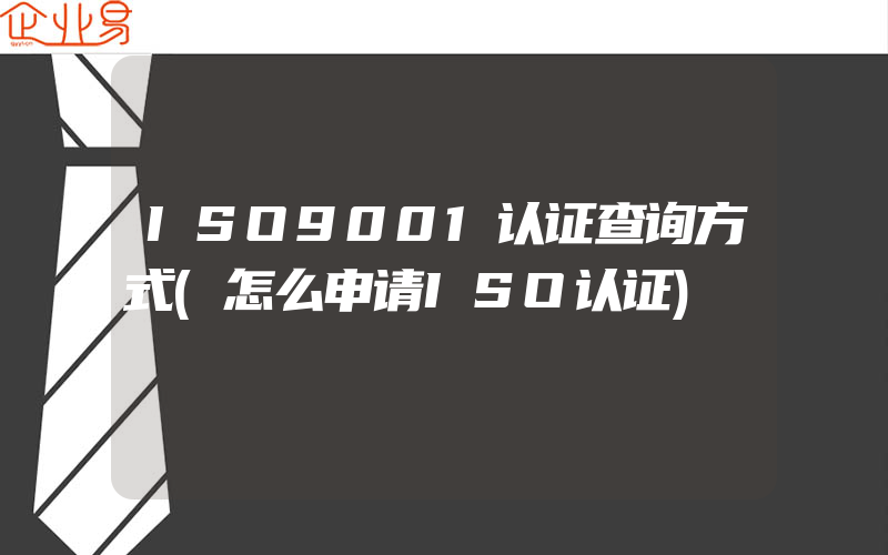 ISO9001认证查询方式(怎么申请ISO认证)