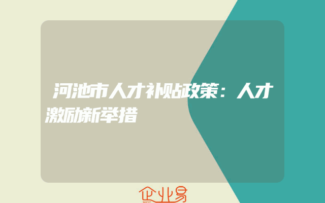 河池市人才补贴政策解析：人才激励新举措