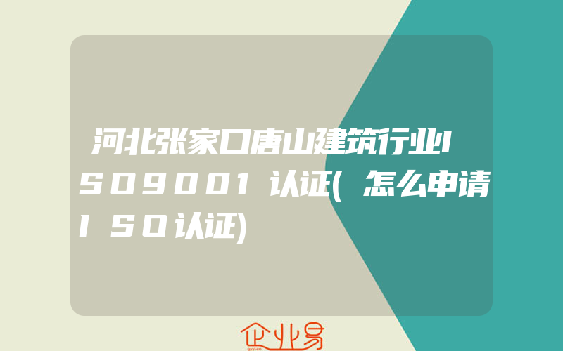 河北张家口唐山建筑行业ISO9001认证(怎么申请ISO认证)