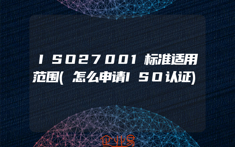 ISO27001标准适用范围(怎么申请ISO认证)