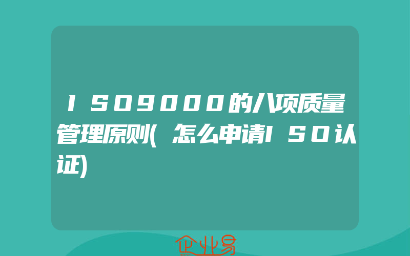 ISO9000的八项质量管理原则(怎么申请ISO认证)