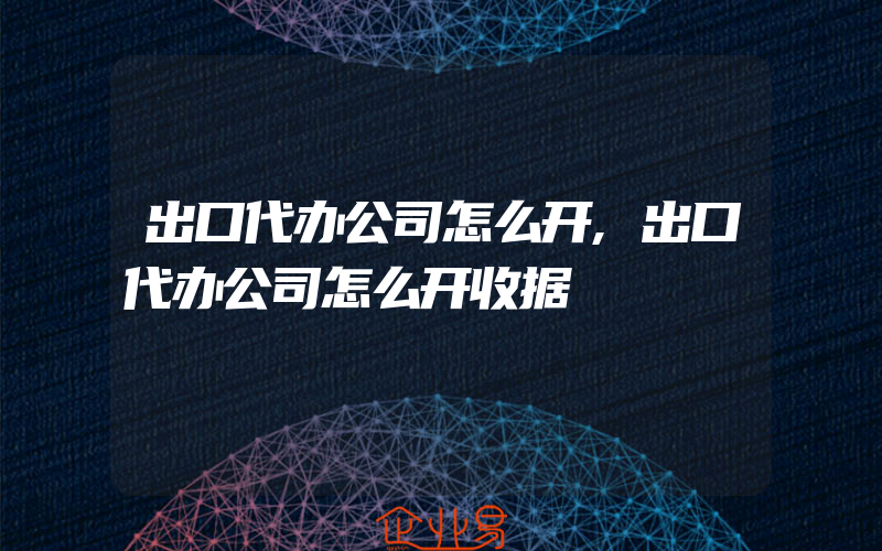 出口代办公司怎么开,出口代办公司怎么开收据