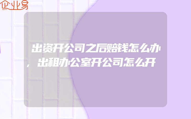 出资开公司之后赔钱怎么办,出租办公室开公司怎么开