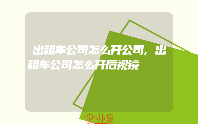 出租车公司怎么开公司,出租车公司怎么开后视镜