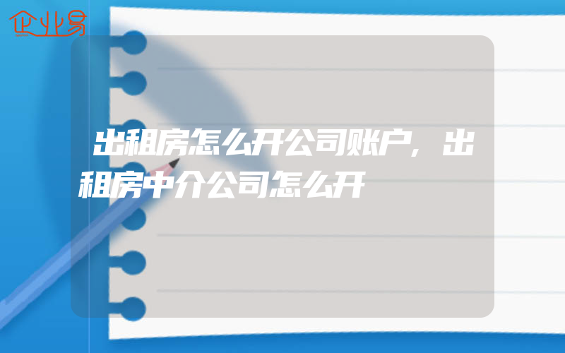 出租房怎么开公司账户,出租房中介公司怎么开