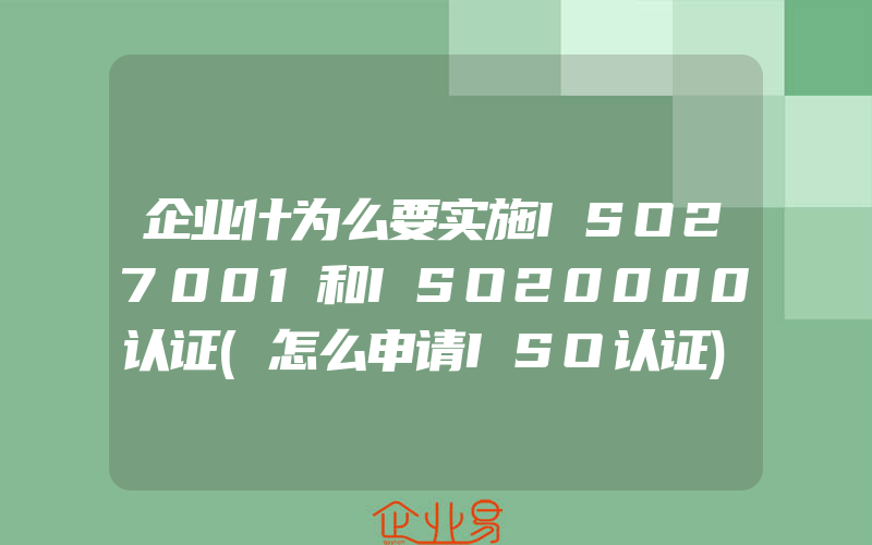 企业什为么要实施ISO27001和ISO20000认证(怎么申请ISO认证)