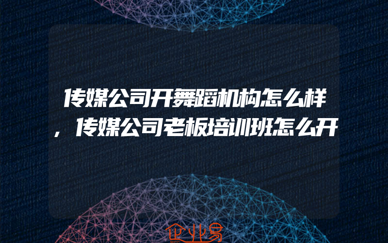 传媒公司开舞蹈机构怎么样,传媒公司老板培训班怎么开