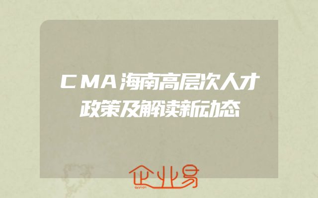 CMA海南高层次人才政策及解读新动态