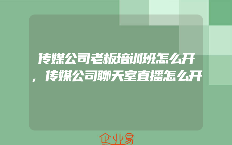 传媒公司老板培训班怎么开,传媒公司聊天室直播怎么开