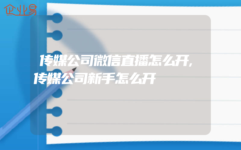 传媒公司微信直播怎么开,传媒公司新手怎么开