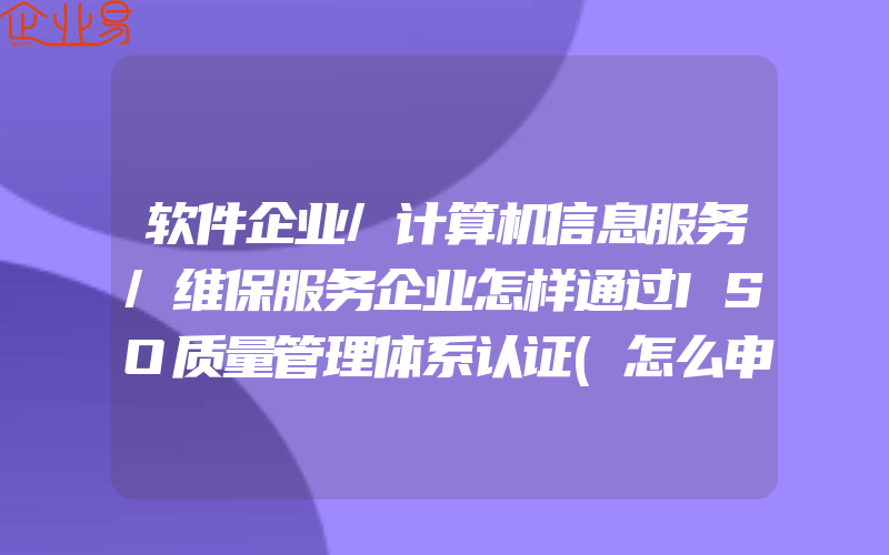 软件企业/计算机信息服务/维保服务企业怎样通过ISO质量管理体系认证(怎么申请ISO认证)