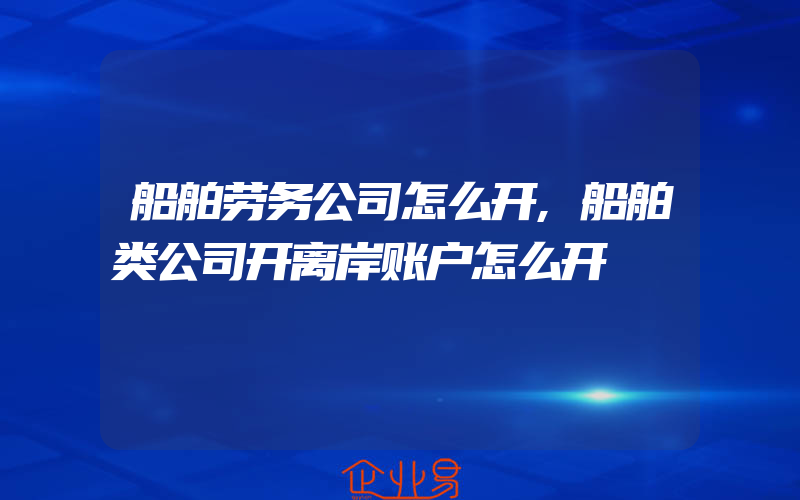 船舶劳务公司怎么开,船舶类公司开离岸账户怎么开