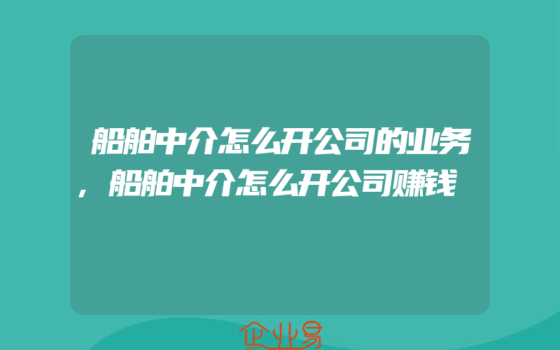 船舶中介怎么开公司的业务,船舶中介怎么开公司赚钱