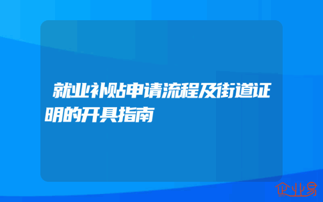 就业补贴申请流程及街道证明的开具指南