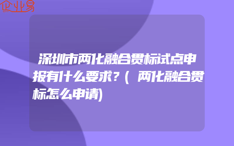 深圳市两化融合贯标试点申报有什么要求？(两化融合贯标怎么申请)