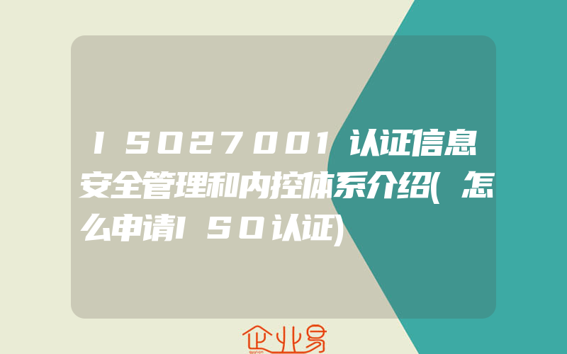 ISO27001认证信息安全管理和内控体系介绍(怎么申请ISO认证)