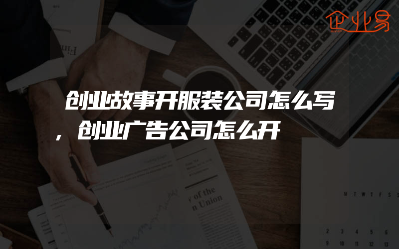 创业故事开服装公司怎么写,创业广告公司怎么开