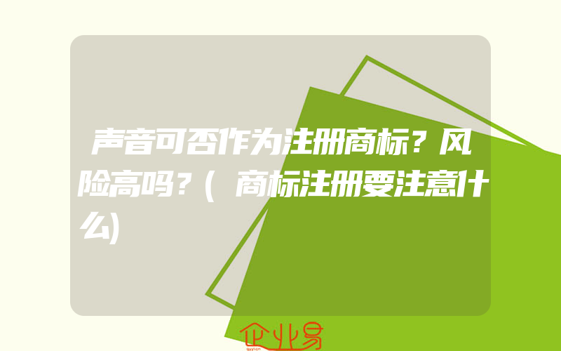 声音可否作为注册商标？风险高吗？(商标注册要注意什么)