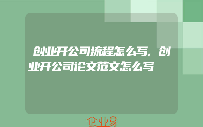 创业开公司流程怎么写,创业开公司论文范文怎么写