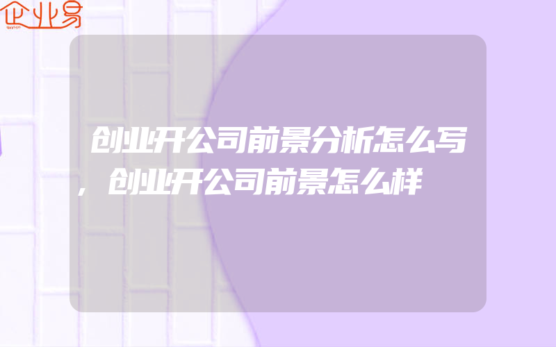 创业开公司前景分析怎么写,创业开公司前景怎么样