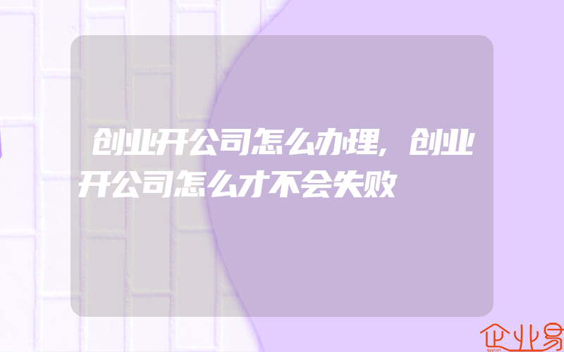 创业开公司怎么办理,创业开公司怎么才不会失败