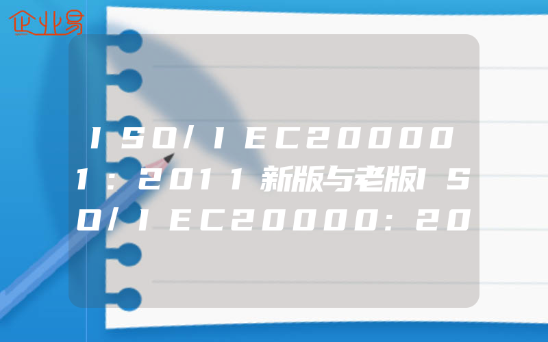 ISO/IEC200001:2011新版与老版ISO/IEC20000:2005的区别(怎么申请ISO认证)