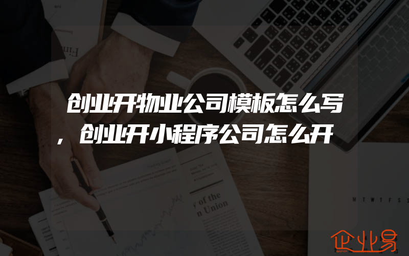 创业开物业公司模板怎么写,创业开小程序公司怎么开