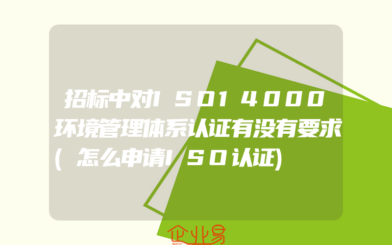 招标中对ISO14000环境管理体系认证有没有要求(怎么申请ISO认证)